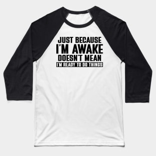 just because i'm awake doesn't mean i'm ready to do things Baseball T-Shirt